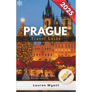 Wyatt, Lauren Prague Travel Guide 2025: Christmas Markets Old Town Square Winter Lights Mulled Wine Local Traditions and Hidden Gems Wyatt, Lauren Prague Travel Guide 2025: Christmas Markets Old Town Square Winter Lights Mulled Wine Local Traditions and Hidden Gems