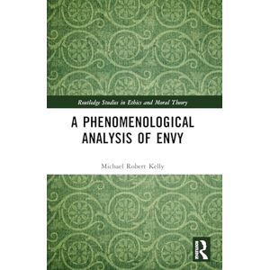 Kelly, Michael Robert A Phenomenological Analysis of Envy (Routledge Studies in Ethics and Moral Theory) Kelly, Michael Robert A Phenomenological Analysis of Envy (Routledge Studies in Ethics and Moral Theory)