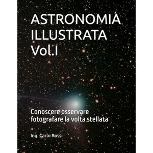 Rossi, Carlo ASTRONOMIA ILLUSTRATA Vol.I: Conoscere osservare fotografare la volta stellata (Collana tecnico scientifica "J. C. Maxwell G. Galilei") Rossi, Carlo ASTRONOMIA ILLUSTRATA Vol.I: Conoscere osservare fotografare la volta stellata (Collana tecnico scientifica "J. C. Maxwell G. Galilei")