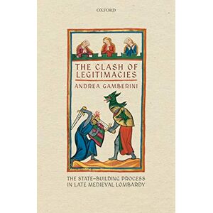 OUP Oxford The Clash of Legitimacies: The State-Building Process in Late Medieval Lombardy (Oxford Studies in Medieval European History) OUP Oxford The Clash of Legitimacies: The State-Building Process in Late Medieval Lombardy (Oxford Studies in Medieval European History)