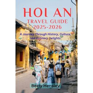 Hensley, Betty Hoi an travel guide 2025-2026: A Journey Through History, Culture, and Culinary Delights (Wanderlust Unleashed: Global Travel Guide) Hensley, Betty Hoi an travel guide 2025-2026: A Journey Through History, Culture, and Culinary Delights (Wanderlust Unleashed: Global Travel Guide)