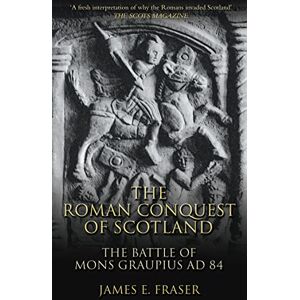 Fraser, James E. Roman Conquest of Scotland: The Battle of Mons Graupius AD 84 Fraser, James E. Roman Conquest of Scotland: The Battle of Mons Graupius AD 84