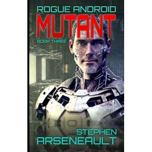Arseneault, Stephen MUTANT: ROGUE ANDROID Book Three Arseneault, Stephen MUTANT: ROGUE ANDROID Book Three
