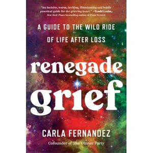 Fernandez, Carla Renegade Grief: A Guide to the Wild Ride of Life after Loss Fernandez, Carla Renegade Grief: A Guide to the Wild Ride of Life after Loss