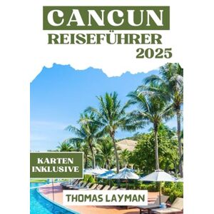 Layman, Thomas CANCUN REISEFÜHRER 2025: Insidertipps, wichtige Reiserouten und kulturelle Einblicke für Familien, Paare, Alleinreisende und preisbewusste Abenteurer Layman, Thomas CANCUN REISEFÜHRER 2025: Insidertipps, wichtige Reiserouten und kulturelle Einblicke für Familien, Paare, Alleinreisende und preisbewusste Abenteurer