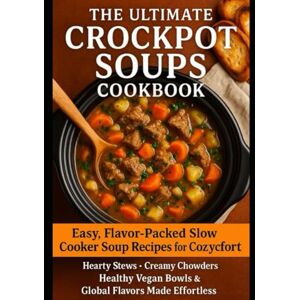 Khalid, Chef Atif The Ultimate Crockpot Soups Cookbook: Easy, Flavor-Packed Slow Cooker Soup Recipes for Cozy Comfort — Hearty Stews, Creamy Chowders, Healthy Vegan Bowls & Global Flavors Made Effortless Khalid, Chef Atif The Ultimate Crockpot Soups Cookbook: Easy, Flavor-Packed Slow Cooker Soup Recipes for Cozy Comfort — Hearty Stews, Creamy Chowders, Healthy Vegan Bowls & Global Flavors Made Effortless