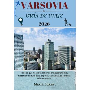 Lukas, Max F. VARSOVIA GUÍA DE VIAJE: Todo lo que necesita saber sobre gastronomía, historia y cultura para explorar la capital de Polonia como un local (Max Worldwide ESP) Lukas, Max F. VARSOVIA GUÍA DE VIAJE: Todo lo que necesita saber sobre gastronomía, historia y cultura para explorar la capital de Polonia como un local (Max Worldwide ESP)