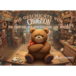 THOMAS, Dimitri Die geschichte von Crochon Der Teddybär, der kein Geschenk sein wollte THOMAS, Dimitri Die geschichte von Crochon Der Teddybär, der kein Geschenk sein wollte
