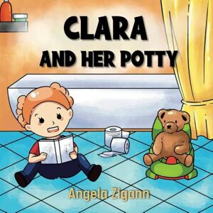 Zigann, Angela Clara and her potty: toilet training book for toddlers (The Potty Training Series) Zigann, Angela Clara and her potty: toilet training book for toddlers (The Potty Training Series)