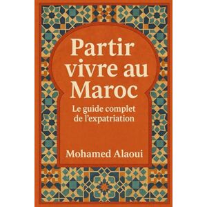 Alaoui, Mohamed Partir vivre au Maroc: Le guide complet de l’expatriation Alaoui, Mohamed Partir vivre au Maroc: Le guide complet de l’expatriation