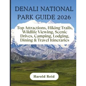 Reid, Harold DENALI NATIONAL PARK GUIDE 2026: Top Attractions, Hiking Trails, Wildlife Viewing, Scenic Drives, Camping, Lodging, Dining & Travel Itineraries Reid, Harold DENALI NATIONAL PARK GUIDE 2026: Top Attractions, Hiking Trails, Wildlife Viewing, Scenic Drives, Camping, Lodging, Dining & Travel Itineraries
