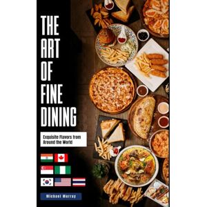Murray, Michael The Art of Fine Dining:: Exquisite Flavors from Around the World (Healthy Eating Made Simple Collection) Murray, Michael The Art of Fine Dining:: Exquisite Flavors from Around the World (Healthy Eating Made Simple Collection)