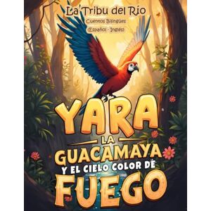 Exploradores Bilingües, Pequeños La Tribu del Río Cuentos Bilingües (Español Inglés): Yara la guacamaya y el cielo color de fuego (Selva Bilingüe nº 1) Exploradores Bilingües, Pequeños La Tribu del Río Cuentos Bilingües (Español Inglés): Yara la guacamaya y el cielo color de fuego (Selva Bilingüe nº 1)