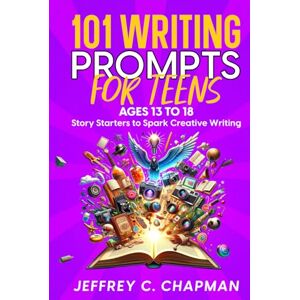 Chapman, Jeffrey C. 101 Writing Prompts for Teens: Story Starters to Spark Creative Writing for Teens 13 to 18 (The 101 Series) Chapman, Jeffrey C. 101 Writing Prompts for Teens: Story Starters to Spark Creative Writing for Teens 13 to 18 (The 101 Series)