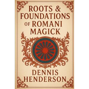 Henderson, Dennis ROOTS & FOUNDATIONS OF ROMANI MAGICK: 1 (The Romani Magick Encyclopedia) Henderson, Dennis ROOTS & FOUNDATIONS OF ROMANI MAGICK: 1 (The Romani Magick Encyclopedia)