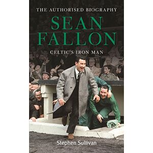 Stephen Sullivan Sean Fallon: Celtic's Iron Man: The Authorised Biography Stephen Sullivan Sean Fallon: Celtic's Iron Man: The Authorised Biography