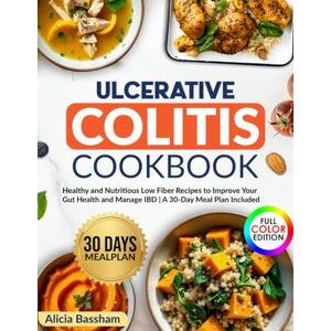 Bassham, Alicia Ulcerative Colitis Cookbook: Healthy and Nutritious Low Fiber Recipes to Improve Your Gut Health and Manage IBD A 30-Day Meal Plan Included Bassham, Alicia Ulcerative Colitis Cookbook: Healthy and Nutritious Low Fiber Recipes to Improve Your Gut Health and Manage IBD A 30-Day Meal Plan Included