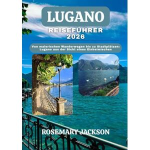 Jackson LUGANO REISEFÜHRER 2026: Von malerischen Wanderwegen bis zu Stadtplätzen: Lugano aus der Sicht eines Einheimischen Jackson LUGANO REISEFÜHRER 2026: Von malerischen Wanderwegen bis zu Stadtplätzen: Lugano aus der Sicht eines Einheimischen