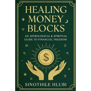 Hlubi, Sinothile Healing Money Blocks: An Astrological & Spiritual Guide to Financial Freedom Hlubi, Sinothile Healing Money Blocks: An Astrological & Spiritual Guide to Financial Freedom
