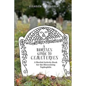 Woomer, Amanda R. A Mortal's Guide to Cemeteries: A Morbid Activity Book for the Blossoming Taphophile Woomer, Amanda R. A Mortal's Guide to Cemeteries: A Morbid Activity Book for the Blossoming Taphophile