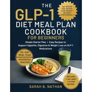 B. NATHAN, SARAH GLP-1 DIET MEAL PLAN COOKBOOK FOR BEGINNERS: Simple Starter Plan + Easy Recipes to Support Appetite, Digestion & Weight Loss on GLP-1 Medications B. NATHAN, SARAH GLP-1 DIET MEAL PLAN COOKBOOK FOR BEGINNERS: Simple Starter Plan + Easy Recipes to Support Appetite, Digestion & Weight Loss on GLP-1 Medications