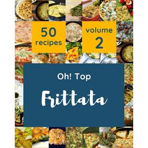 J. Johnson, Julian Oh! Top 50 Frittata Recipes Volume 2: Explore Frittata Cookbook NOW! J. Johnson, Julian Oh! Top 50 Frittata Recipes Volume 2: Explore Frittata Cookbook NOW!