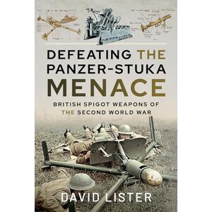 David Lister Defeating the Panzer-Stuka Menace: British Spigot Weapons of the Second World War David Lister Defeating the Panzer-Stuka Menace: British Spigot Weapons of the Second World War