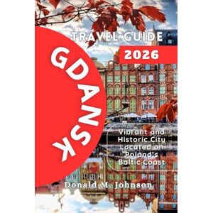 Johnson, Donald M. Gdansk Travel Guide 2026: Vibrant and Historic City Located on Poland’s Baltic Coast Johnson, Donald M. Gdansk Travel Guide 2026: Vibrant and Historic City Located on Poland’s Baltic Coast