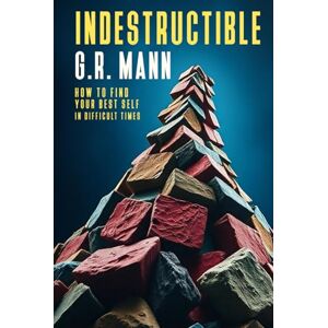 Mann, G.R. Indestructible: Resilience, Purpose, and Emotional Strength to Overcome Life’s Challenges and Transform Your Future Mann, G.R. Indestructible: Resilience, Purpose, and Emotional Strength to Overcome Life’s Challenges and Transform Your Future