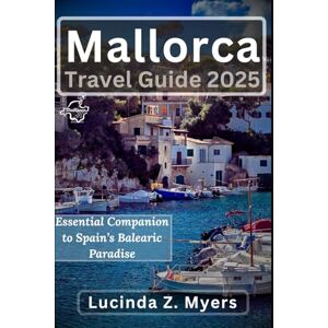 Myers, Lucinda Z. Mallorca Travel Guide 2025: Essential Companion to Spain’s Balearic Paradise: Beaches, Culture & Hidden Adventures Myers, Lucinda Z. Mallorca Travel Guide 2025: Essential Companion to Spain’s Balearic Paradise: Beaches, Culture & Hidden Adventures