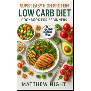 Night, Matthew Super Easy High Protein Low Carb Diet Cookbook for Beginners: A practical, beginner-friendly cookbook with simple, high-protein, low-carb recipes ... weight management, energy, and balance. Night, Matthew Super Easy High Protein Low Carb Diet Cookbook for Beginners: A practical, beginner-friendly cookbook with simple, high-protein, low-carb recipes ... weight management, energy, and balance.