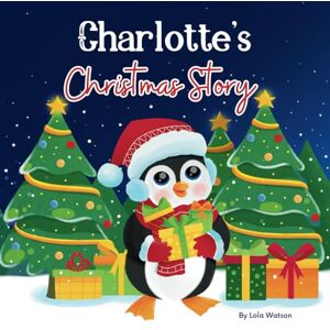 Lola Watson Charlotte's Christmas Story: A Christmas Personalized Gift Book & Bedtime Rhyming Story Just For Charlotte Lola Watson Charlotte's Christmas Story: A Christmas Personalized Gift Book & Bedtime Rhyming Story Just For Charlotte
