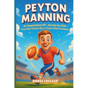 Crigger, Doris Peyton Manning Biography: An Inspirational NFL Journey for Kids From New Orleans Boy to Super Bowl Champion. Crigger, Doris Peyton Manning Biography: An Inspirational NFL Journey for Kids From New Orleans Boy to Super Bowl Champion.