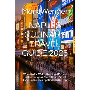 Wenger, Mark NAPLES CULINARY TRAVEL GUIDE 2026: Where to Eat Well in the City of Pizza — Hidden Trattorias, Market Finds, Street Food Trails & Local Spots Worth the Trip Wenger, Mark NAPLES CULINARY TRAVEL GUIDE 2026: Where to Eat Well in the City of Pizza — Hidden Trattorias, Market Finds, Street Food Trails & Local Spots Worth the Trip