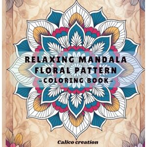 Creation, Calico Floral Mandala Coloring Book for Adults: Stress-Relieving Flower Patterns for Mindfulness & Relaxation Creation, Calico Floral Mandala Coloring Book for Adults: Stress-Relieving Flower Patterns for Mindfulness & Relaxation