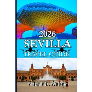D. Walter, Valarie SEVILLA TRAVEL GUIDE 2026: Explore the Soul of Southern Spain Through Flamenco Nights, Moorish Palaces, Hidden Streets and Sights seeing Treasures D. Walter, Valarie SEVILLA TRAVEL GUIDE 2026: Explore the Soul of Southern Spain Through Flamenco Nights, Moorish Palaces, Hidden Streets and Sights seeing Treasures