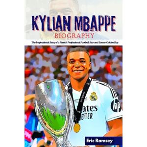 Ramsey, Eric Kylian Mbappe Biography: The Inspirational Story of a French Professional Football Star and Soccer Golden Boy (Football Stars Biographies for Kids and Adults) Ramsey, Eric Kylian Mbappe Biography: The Inspirational Story of a French Professional Football Star and Soccer Golden Boy (Football Stars Biographies for Kids and Adults)