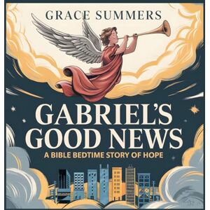 Summers, Grace Gabriel's Good News: A Bible Bedtime Story of Hope: 6 (Angels & Miracles Bedtime Stories) Summers, Grace Gabriel's Good News: A Bible Bedtime Story of Hope: 6 (Angels & Miracles Bedtime Stories)