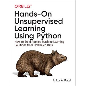 Patel, Ankur A. Hands–On Unsupervised Learning Using Python: How to Build Applied Machine Learning Solutions from Unlabeled Data Patel, Ankur A. Hands–On Unsupervised Learning Using Python: How to Build Applied Machine Learning Solutions from Unlabeled Data