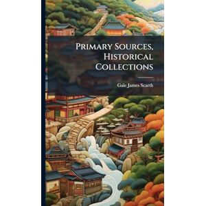 Scarth, Gale James Primary Sources, Historical Collections Scarth, Gale James Primary Sources, Historical Collections