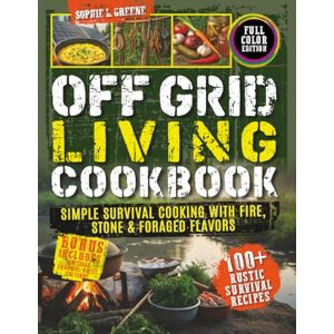 Greene, Sophie L. Off-Grid Living Cookbook: Simple Survival Cooking with Fire, Stone & Foraged Flavors Greene, Sophie L. Off-Grid Living Cookbook: Simple Survival Cooking with Fire, Stone & Foraged Flavors