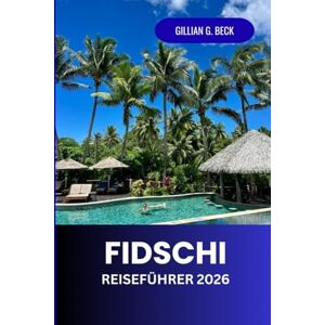 Beck, Gillian G. Fidschi Reiseführer 2026: Entdecken Sie die verborgenen Juwelen, unberührten Strände und unvergesslichen Abenteuer der Inseln im Südpazifik Beck, Gillian G. Fidschi Reiseführer 2026: Entdecken Sie die verborgenen Juwelen, unberührten Strände und unvergesslichen Abenteuer der Inseln im Südpazifik