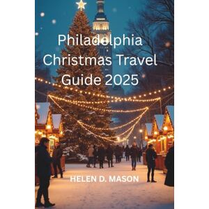 Mason, Helen D. Philadelphia Christmas Travel Guide 2025: The City of Brotherly Love in Holiday Lights Mason, Helen D. Philadelphia Christmas Travel Guide 2025: The City of Brotherly Love in Holiday Lights