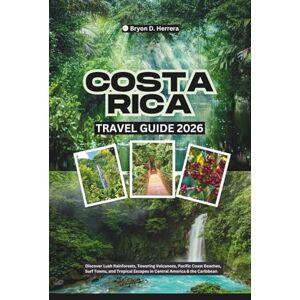 Herrera, Bryon D. Costa Rica Travel Guide 2026: Discover Lush Rainforests, Towering Volcanoes, Pacific Coast Beaches, Surf Towns, and Tropical Escapes in Central America & the Caribbean Herrera, Bryon D. Costa Rica Travel Guide 2026: Discover Lush Rainforests, Towering Volcanoes, Pacific Coast Beaches, Surf Towns, and Tropical Escapes in Central America & the Caribbean