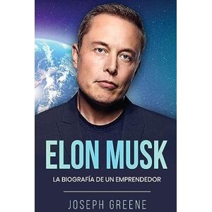 Greene, Joseph Elon Musk: La Biografía de un Emprendedor Greene, Joseph Elon Musk: La Biografía de un Emprendedor