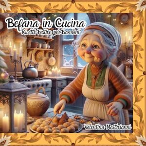 Mastroianni, Valentina Befana in Cucina: Ricette Festive per Bambini Mastroianni, Valentina Befana in Cucina: Ricette Festive per Bambini