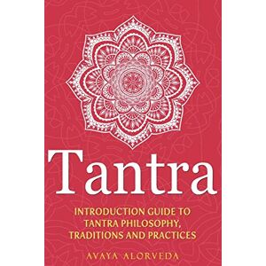 Alorveda, Avaya Tantra: Introduction Guide to Tantra Philosophy, Traditions and Practices Alorveda, Avaya Tantra: Introduction Guide to Tantra Philosophy, Traditions and Practices