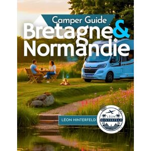 Hinterfeld, Léon Camper Guide für die Bretagne und Normandie 2025: Erkunden Sie die französische Küste mit dem Wohnmobil – versteckte Juwelen, malerische Routen und ... Roadtrip-Abenteuer (ROADTRIP-REISEFÜHRER) Hinterfeld, Léon Camper Guide für die Bretagne und Normandie 2025: Erkunden Sie die französische Küste mit dem Wohnmobil – versteckte Juwelen, malerische Routen und ... Roadtrip-Abenteuer (ROADTRIP-REISEFÜHRER)