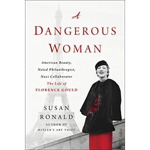 Ronald, Susan Dangerous Woman: American Beauty, Noted Philanthropist, Nazi Collaborator The Life of Florence Gould Ronald, Susan Dangerous Woman: American Beauty, Noted Philanthropist, Nazi Collaborator The Life of Florence Gould