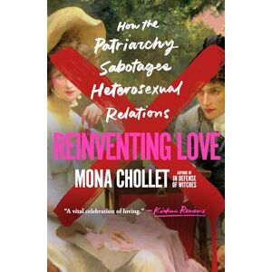 Chollet, Mona Reinventing Love: How the Patriarchy Sabotages Heterosexual Relations Chollet, Mona Reinventing Love: How the Patriarchy Sabotages Heterosexual Relations